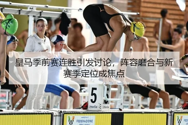 皇马季前赛连胜引发讨论，阵容磨合与新赛季定位成焦点（M6MILESPORTS）